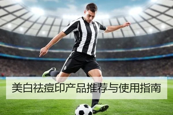 美白祛痘印产品推荐与使用指南