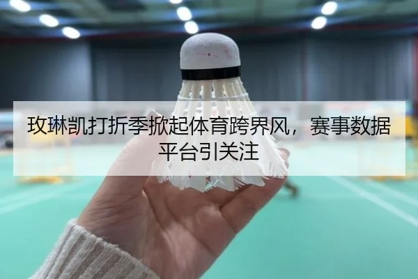 玫琳凯打折季掀起体育跨界风，赛事数据平台引关注
