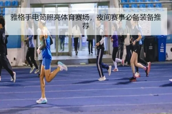 雅格手电筒照亮体育赛场，夜间赛事必备装备推荐