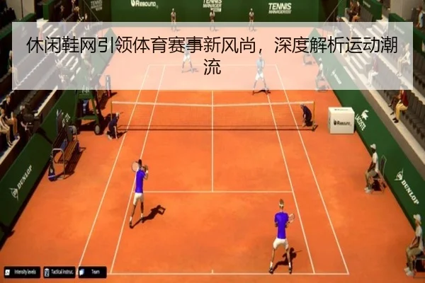 休闲鞋网引领体育赛事新风尚，深度解析运动潮流