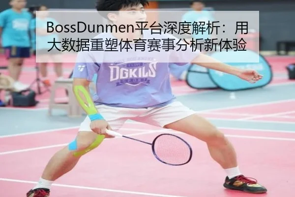 BossDunmen平台深度解析：用大数据重塑体育赛事分析新体验