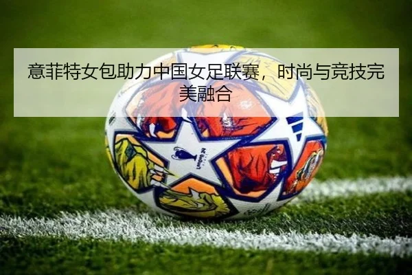 意菲特女包助力中国女足联赛，时尚与竞技完美融合
